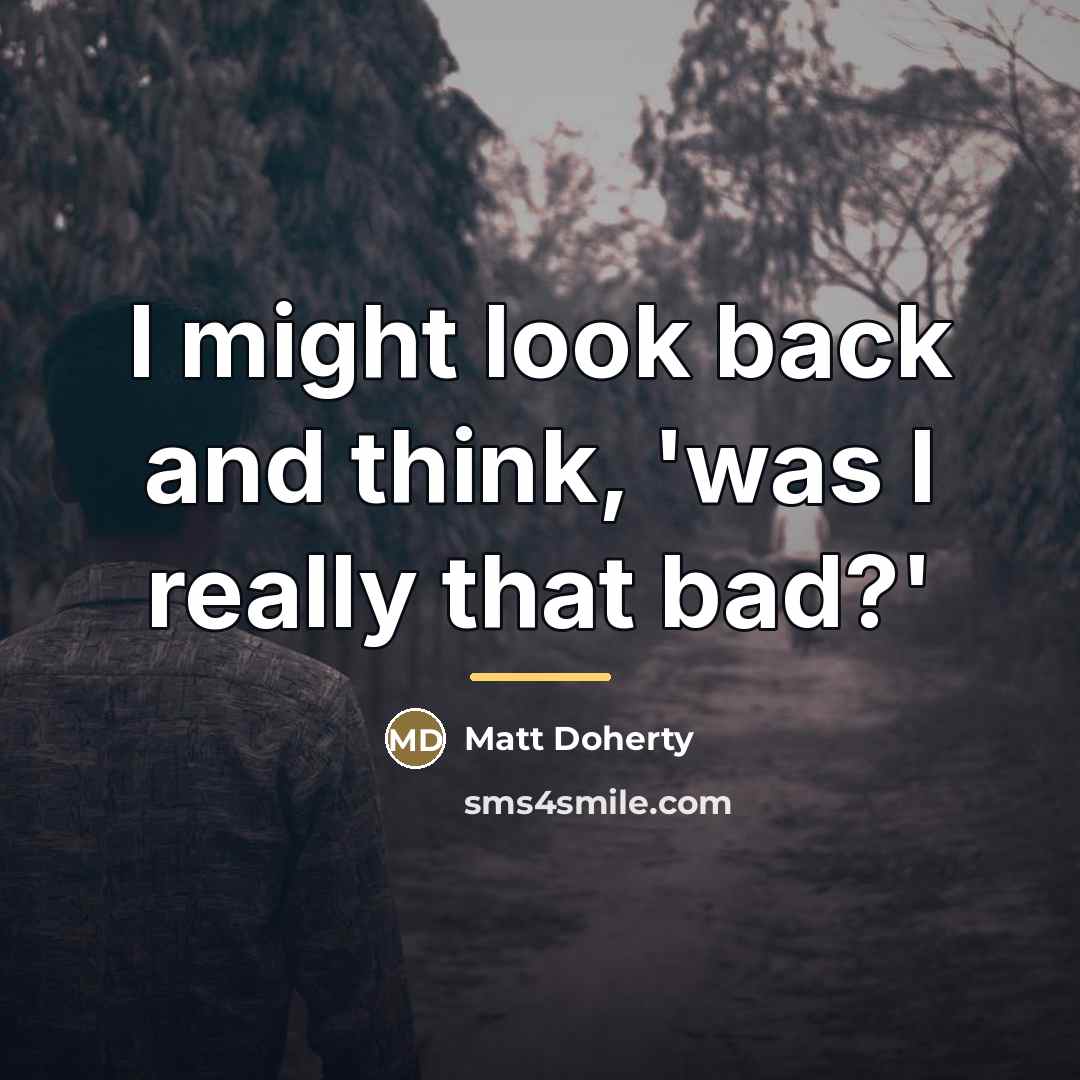 “I might look back and think, 'was I really that…” quote by Matt Doherty