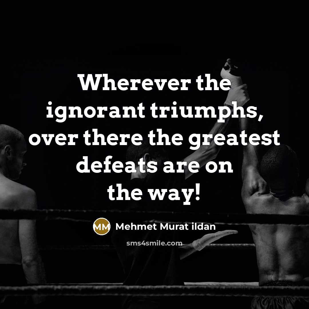 “Wherever the ignorant triumphs, over there the greatest defeats are…” quote by Mehmet Murat Ildan