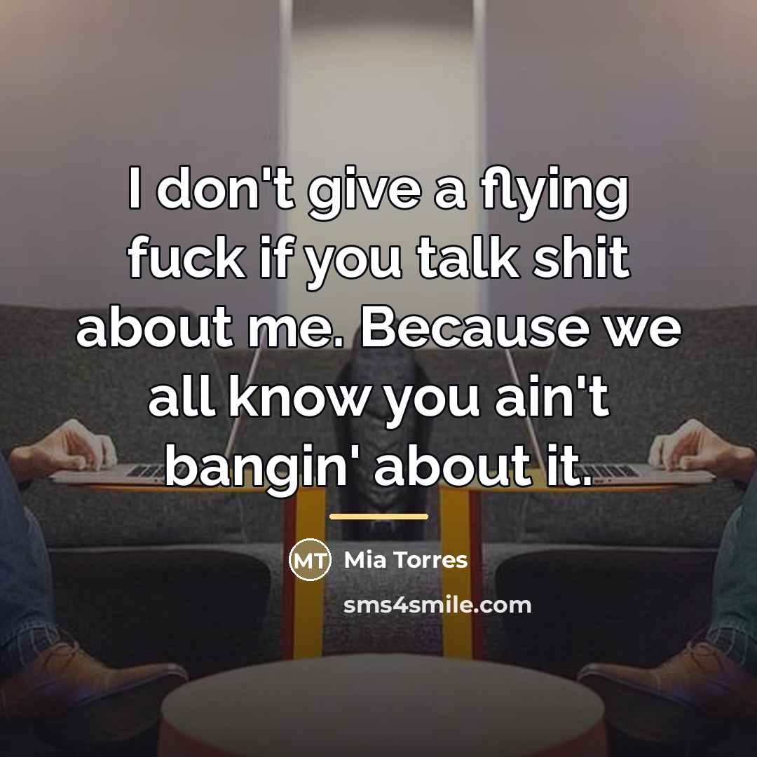 “I don't give a flying fuck if you talk shit…” quote by Mia Torres