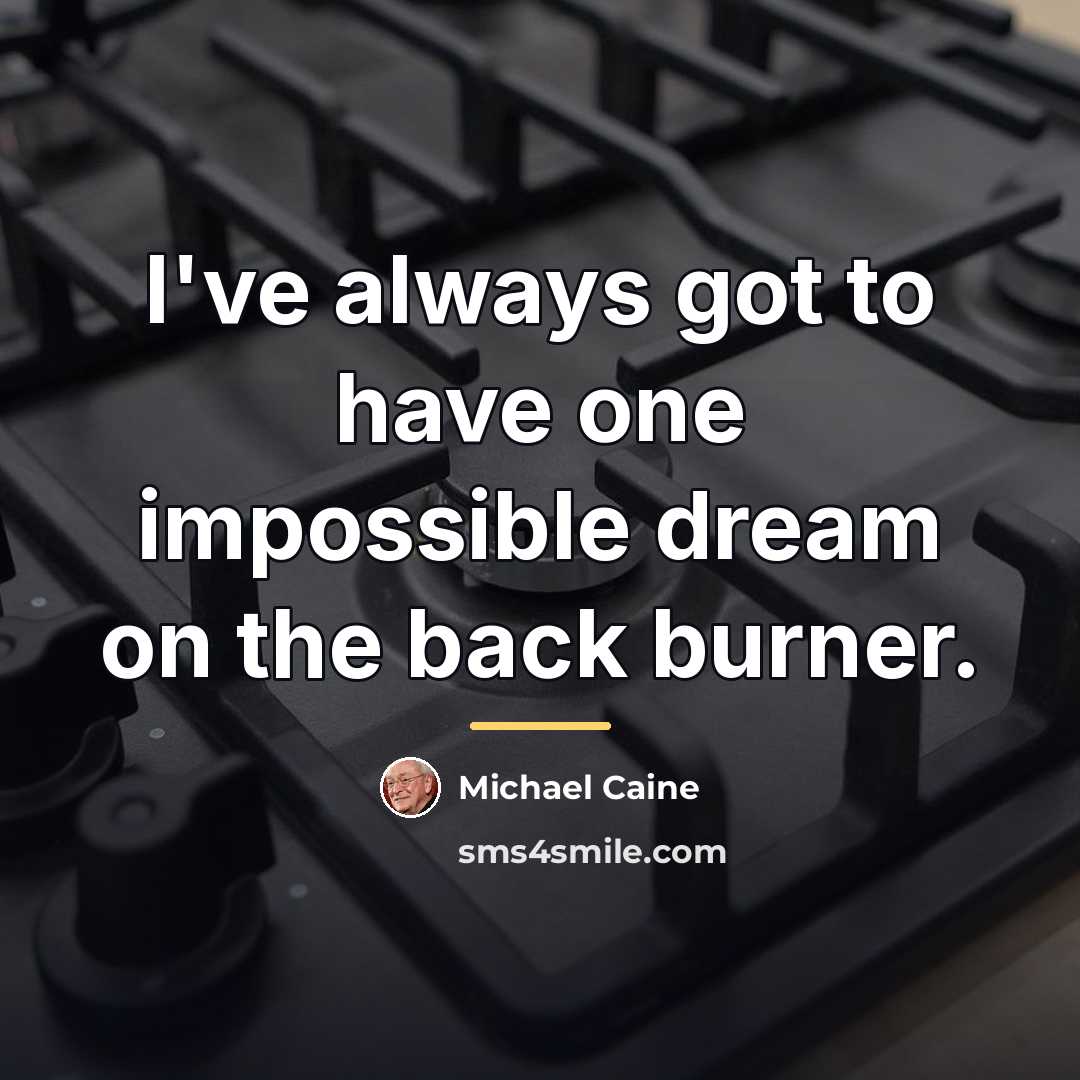 “I've always got to have one impossible dream on the…” quote by Michael Caine