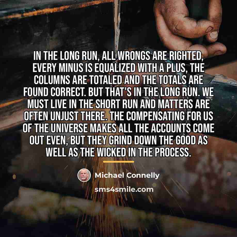 “In the long run, all wrongs are righted, every minus…” quote by Michael Connelly