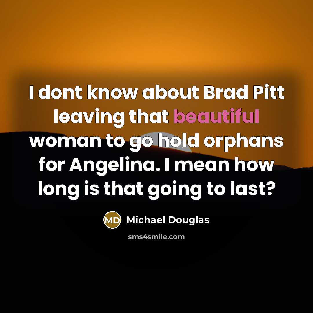 “I dont know about Brad Pitt leaving that beautiful woman…” quote by Michael Douglas