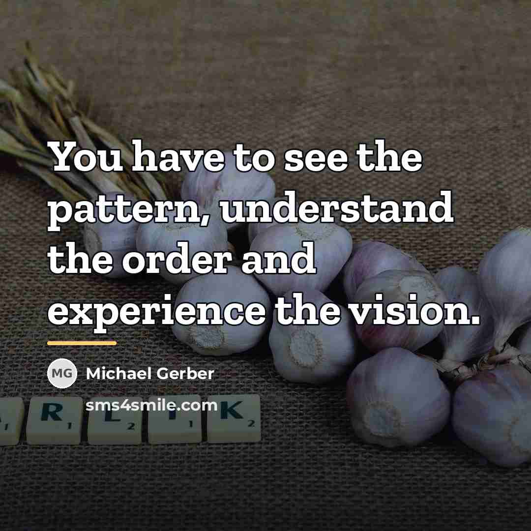 “You have to see the pattern, understand the order and…” quote by Michael Gerber