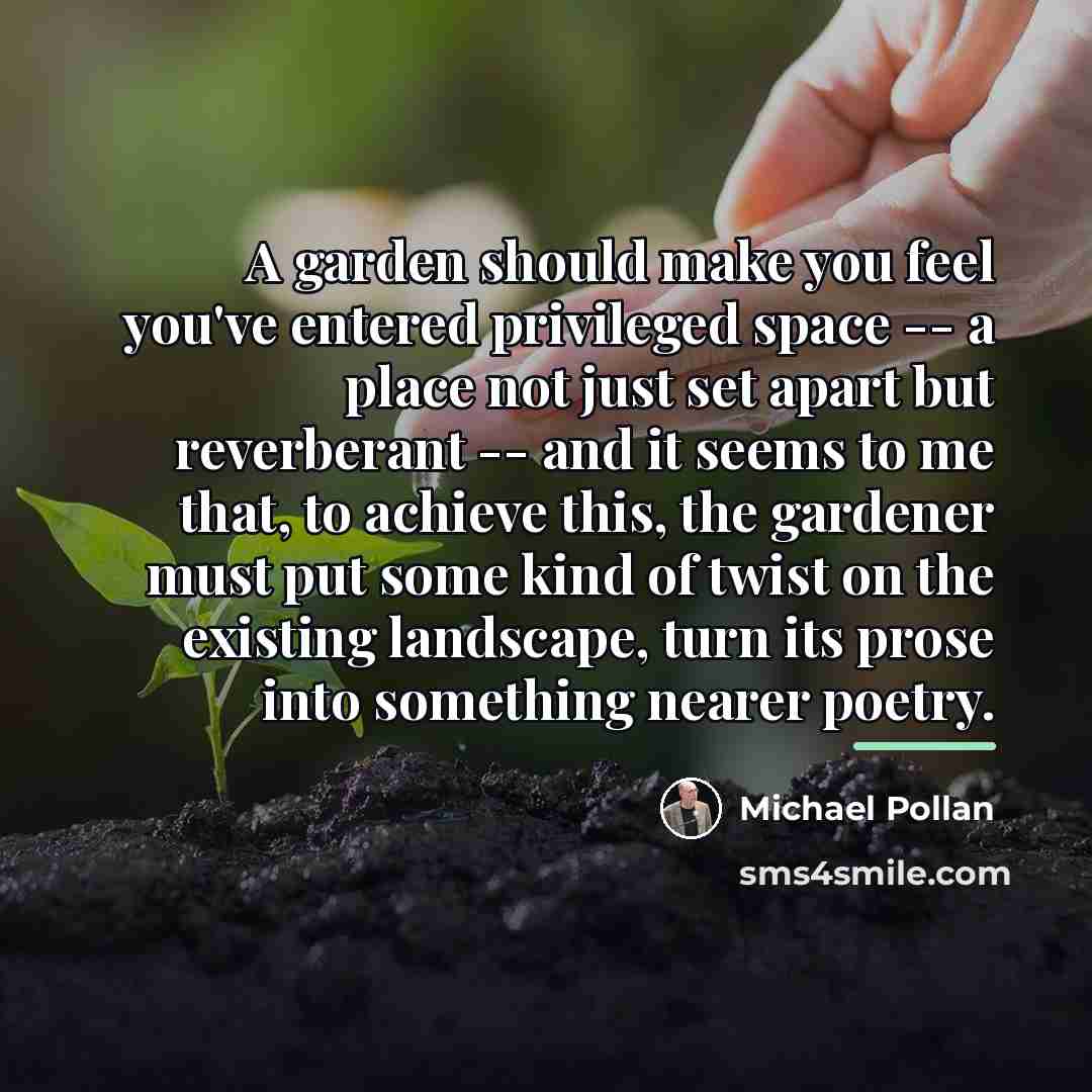 “A garden should make you feel you've entered privileged space…” quote by Michael Pollan