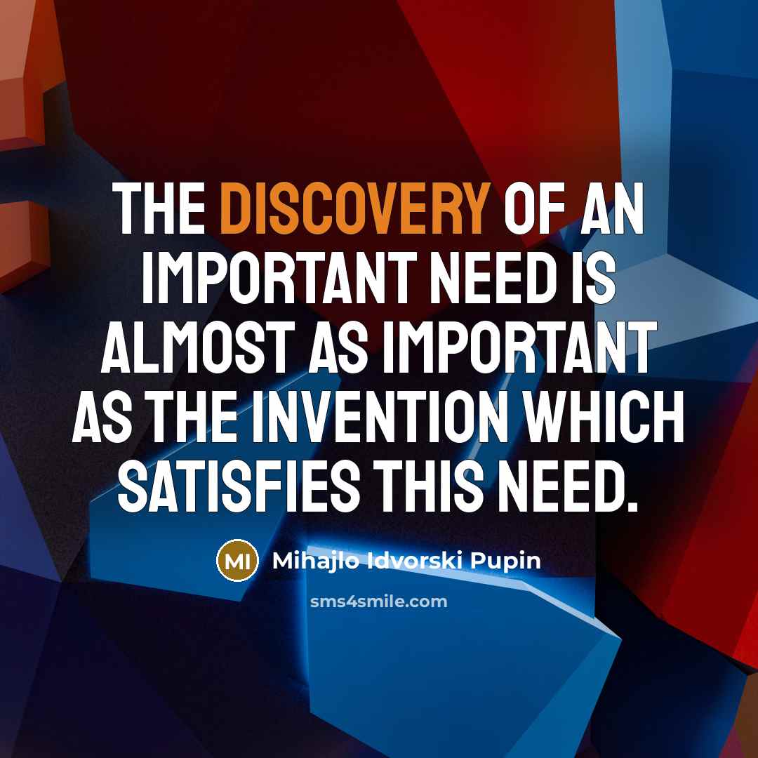 “The discovery of an important need is almost as important…” quote by Mihajlo Idvorski Pupin