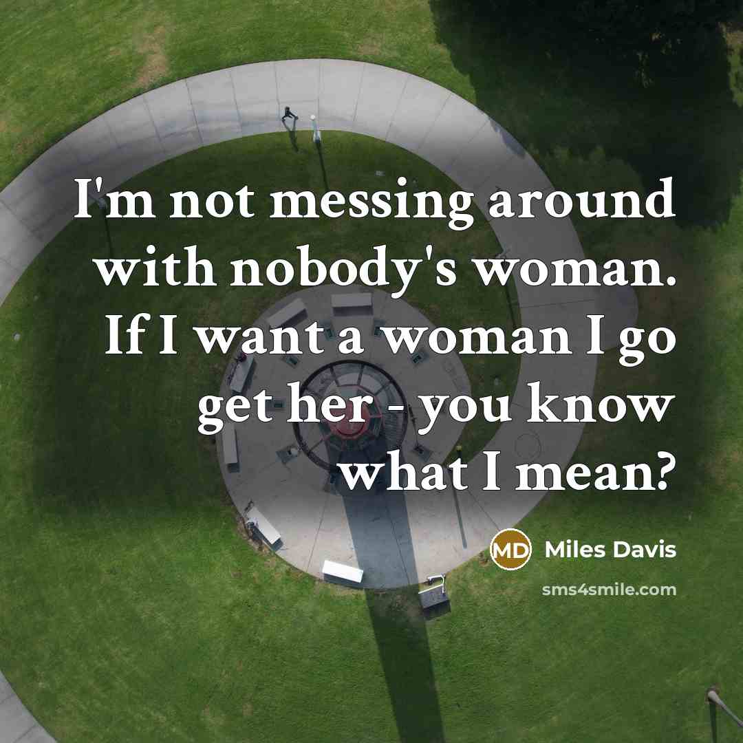 “I'm not messing around with nobody's woman. If I want…” quote by Miles Davis