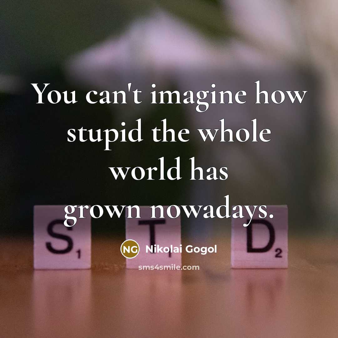 “You can't imagine how stupid the whole world has grown…” quote by Nikolai Gogol