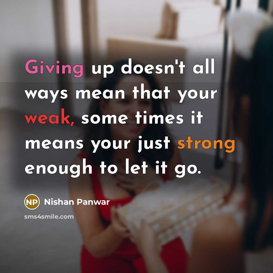 “Giving up doesn't all ways mean that your weak, some times it means your just strong enough to let it go.” quote by Nishan Panwar