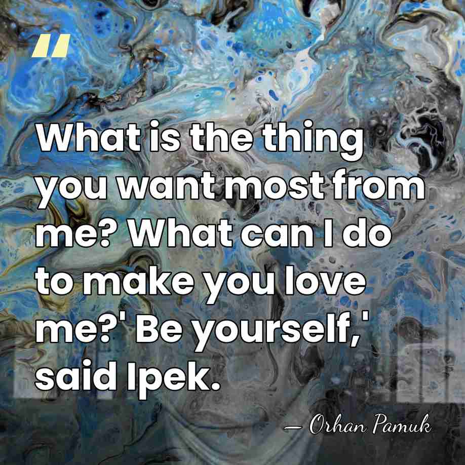 What is the thing you want most from me? What can I&hellip; - Orhan Pamuk