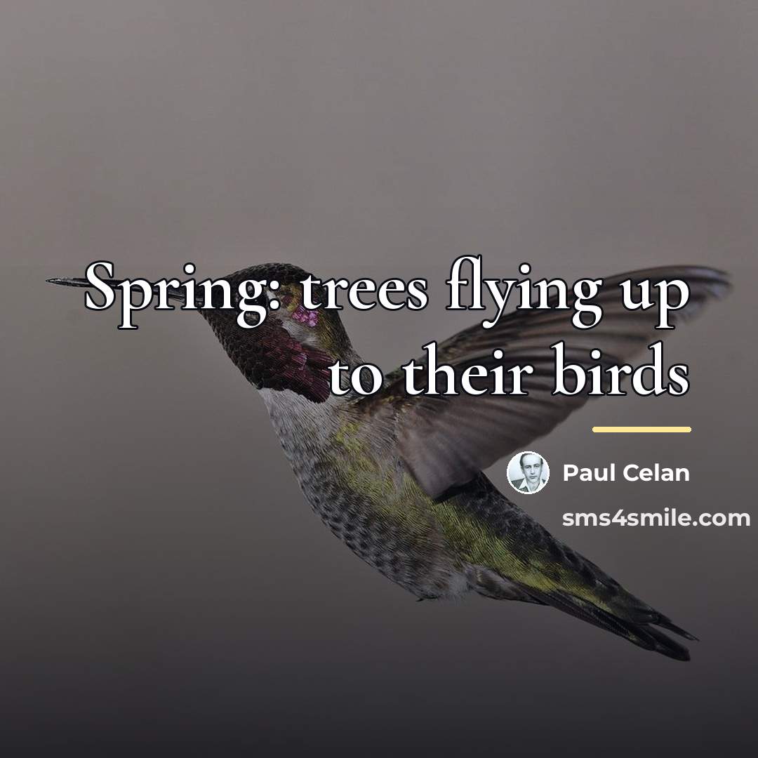 “Spring: trees flying up to their birds…” quote by Paul Celan