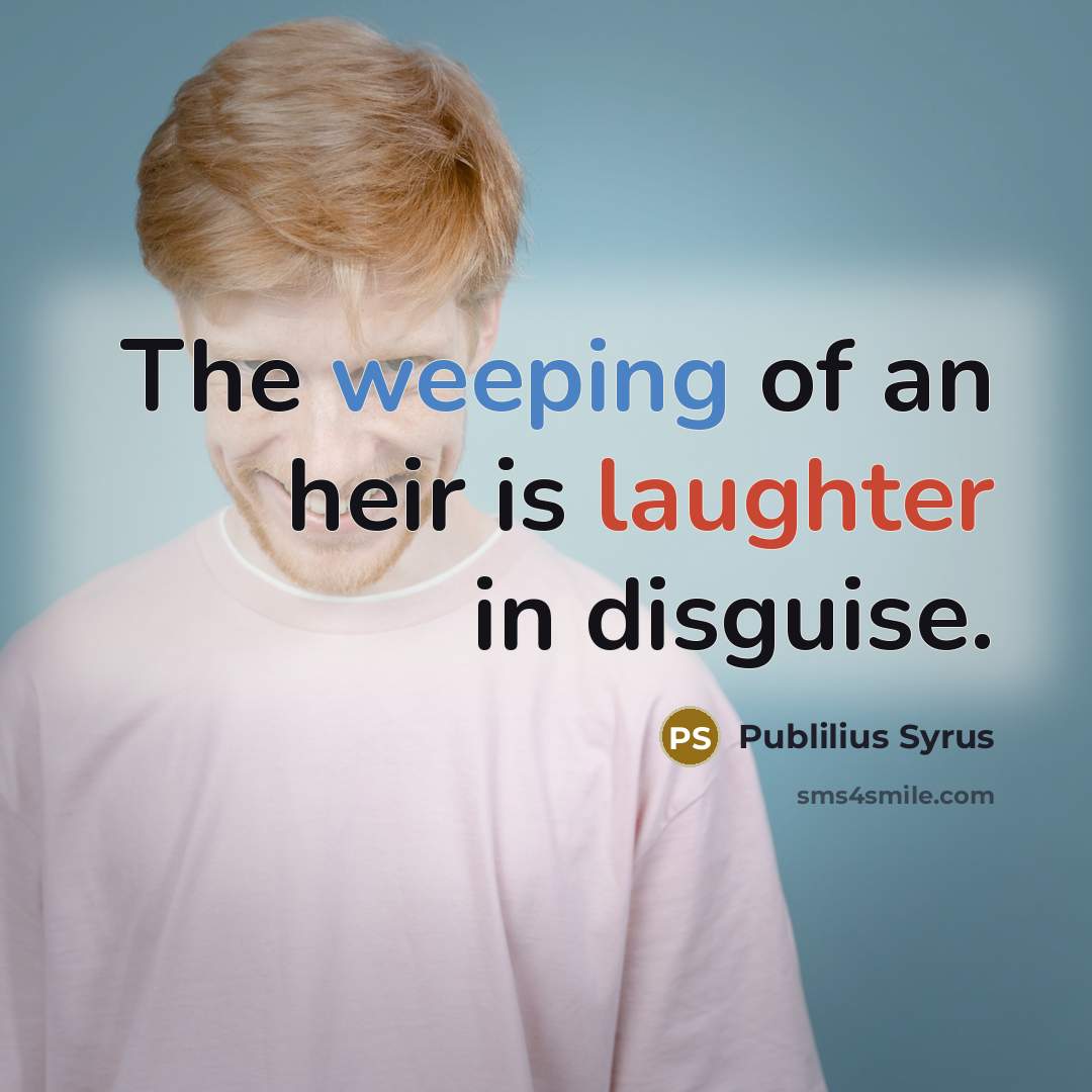 “The weeping of an heir is laughter in disguise.…” quote by Publilius Syrus
