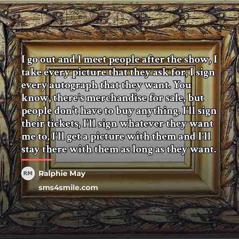 “I go out and I meet people after the show,…” quote by Ralphie May