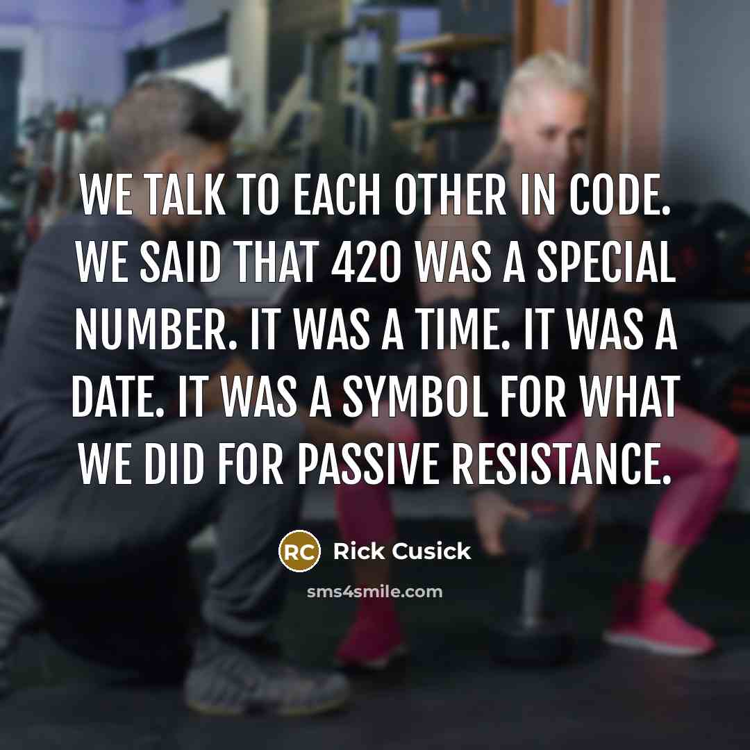 “We talk to each other in code. We said that 420 was a special number. It was a time. It was a date. It was a symbol for what we did for passive resistance.” quote by Rick Cusick