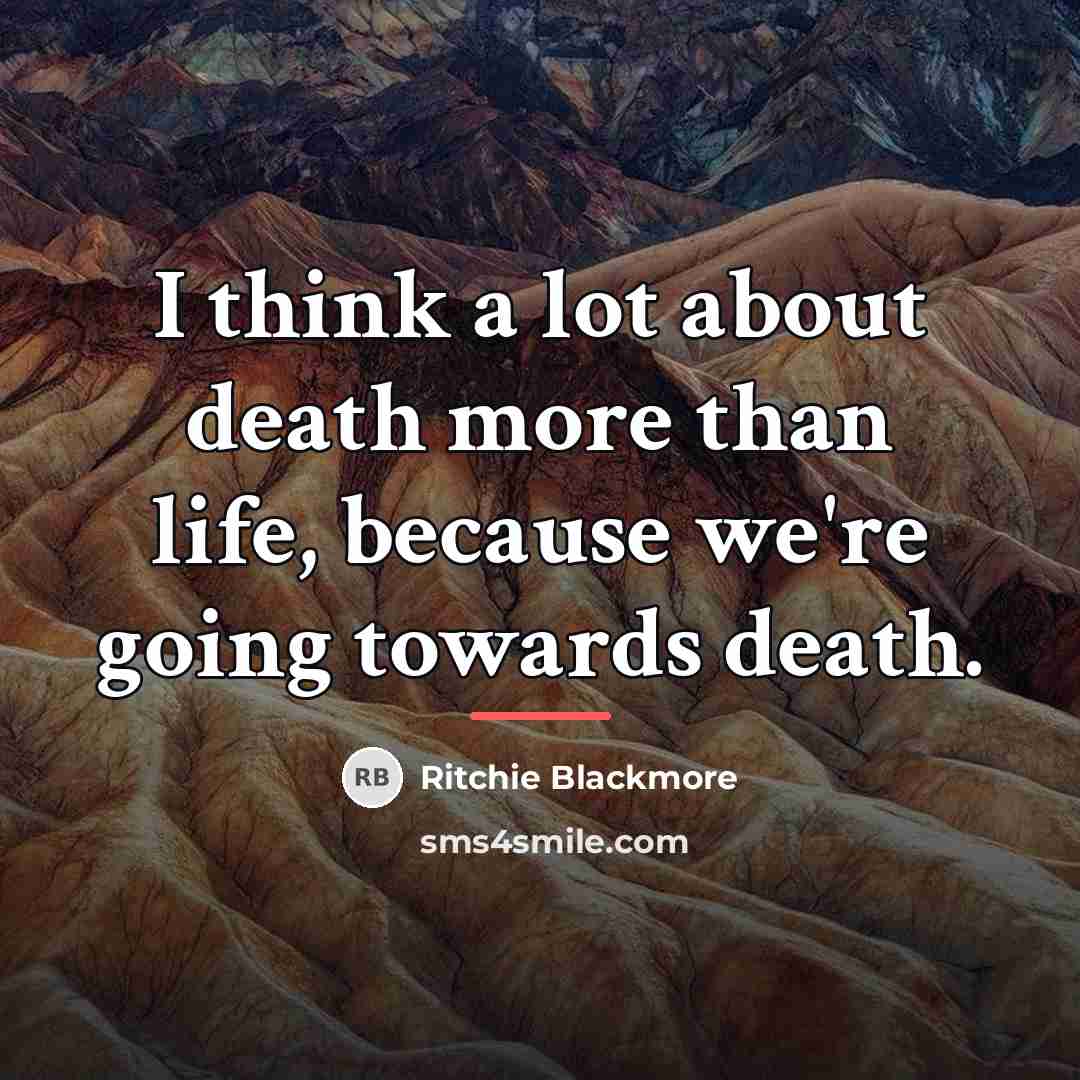 “I think a lot about death more than life, because…” quote by Ritchie Blackmore