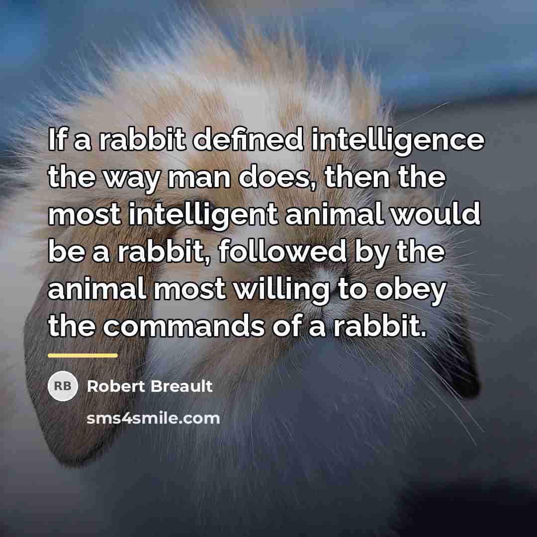 “If a rabbit defined intelligence the way man does, then…” quote by Robert Breault