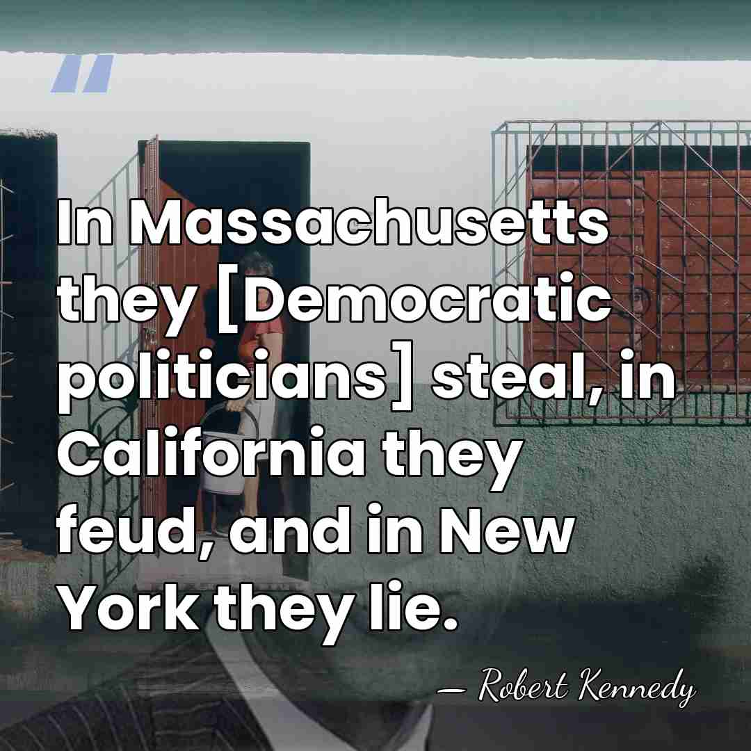 In Massachusetts they [Democratic politicians] steal, in California they feud, and in&hellip; - Robert Kennedy