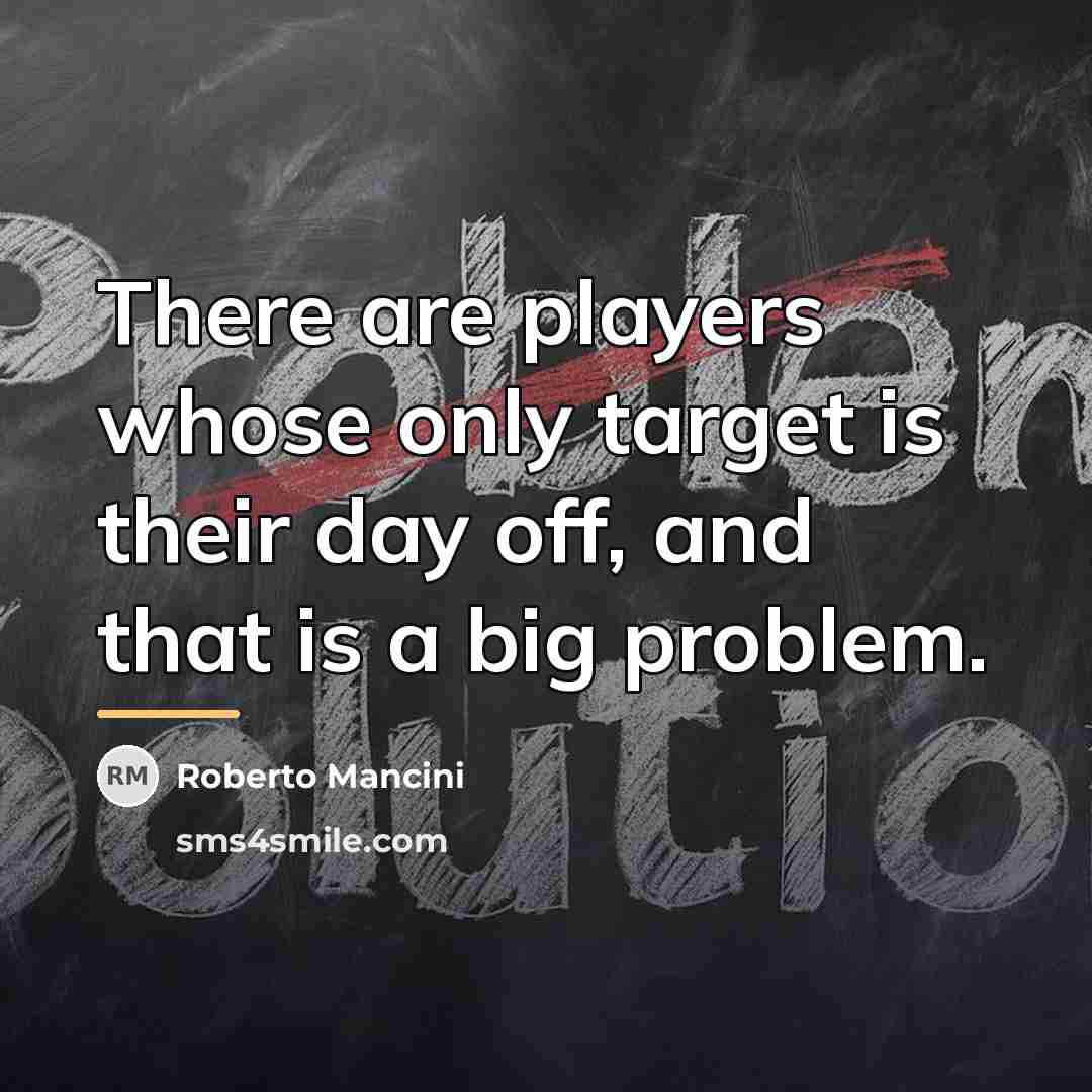 “There are players whose only target is their day off,…” quote by Roberto Mancini