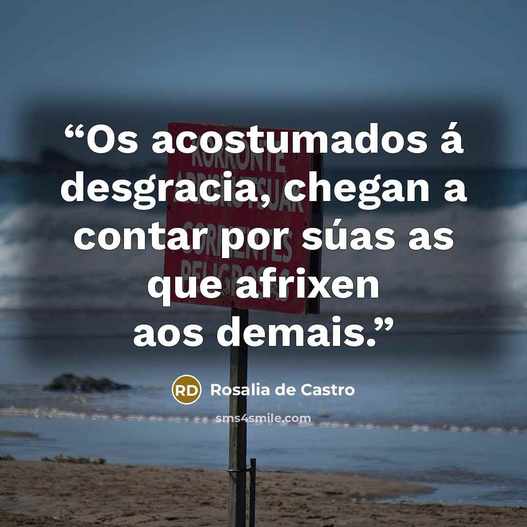 “Os acostumados á desgracia, chegan a contar por súas as que afrixen aos demais.” quote by Rosalía de Castro