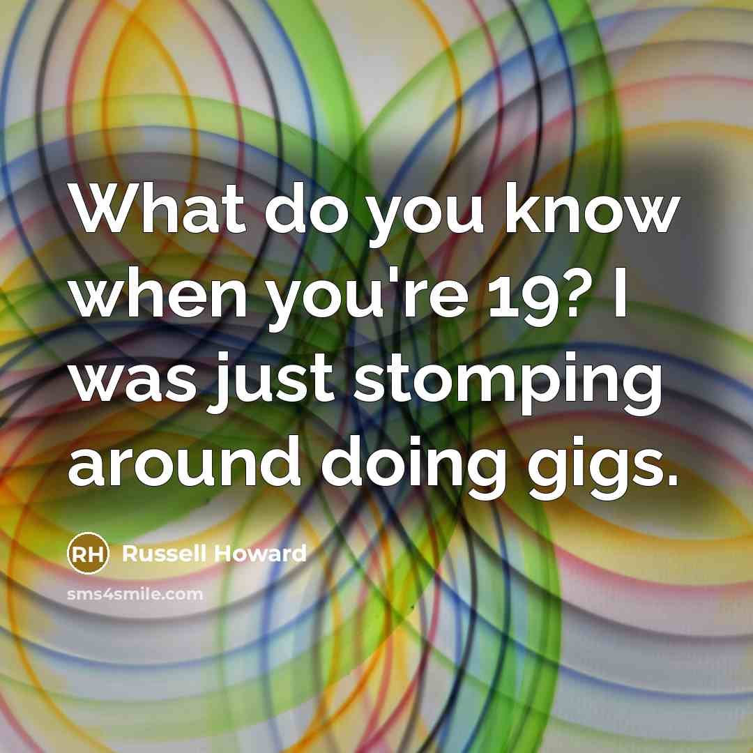 “What do you know when you're 19? I was just…” quote by Russell Howard