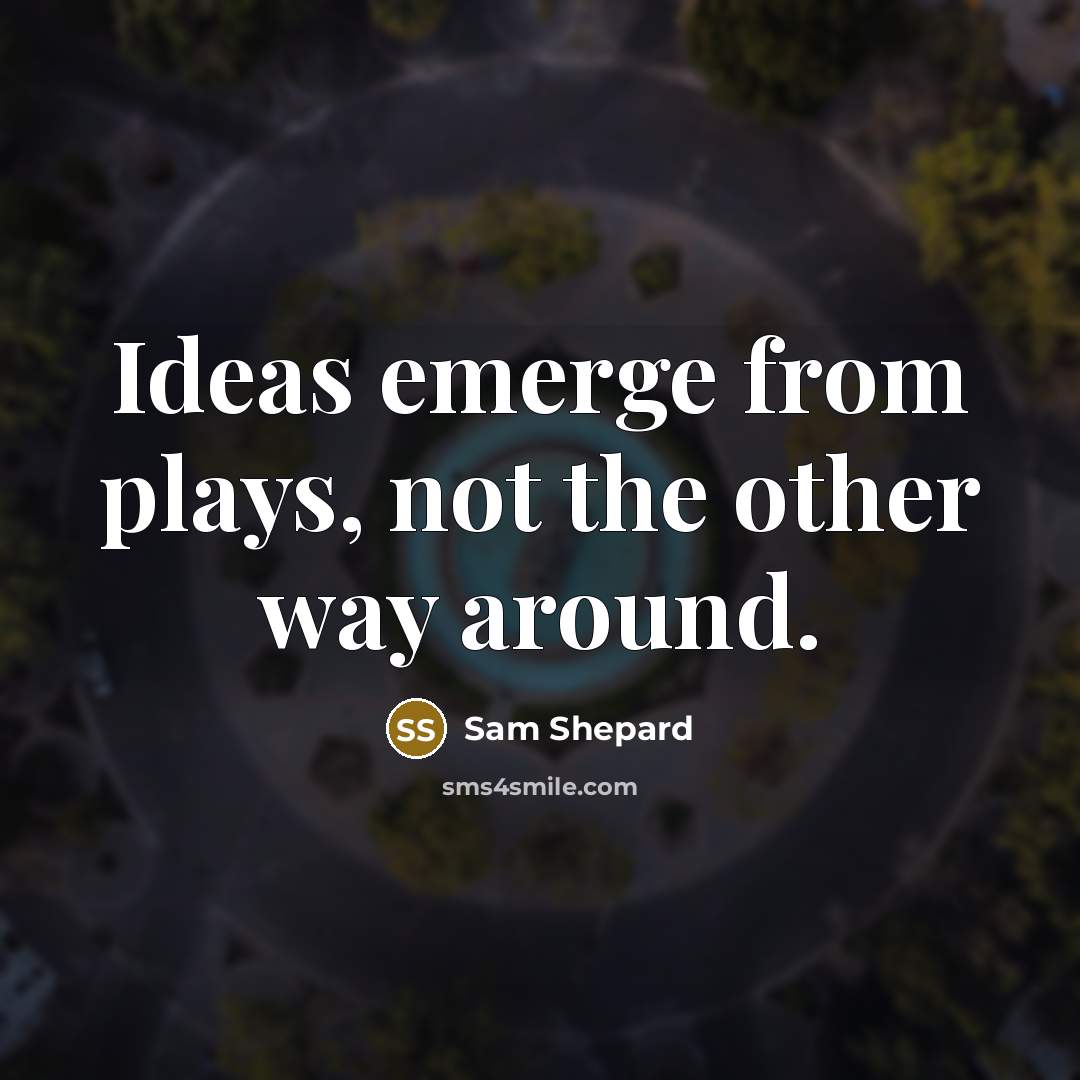 “Ideas emerge from plays, not the other way around.…” quote by Sam Shepard