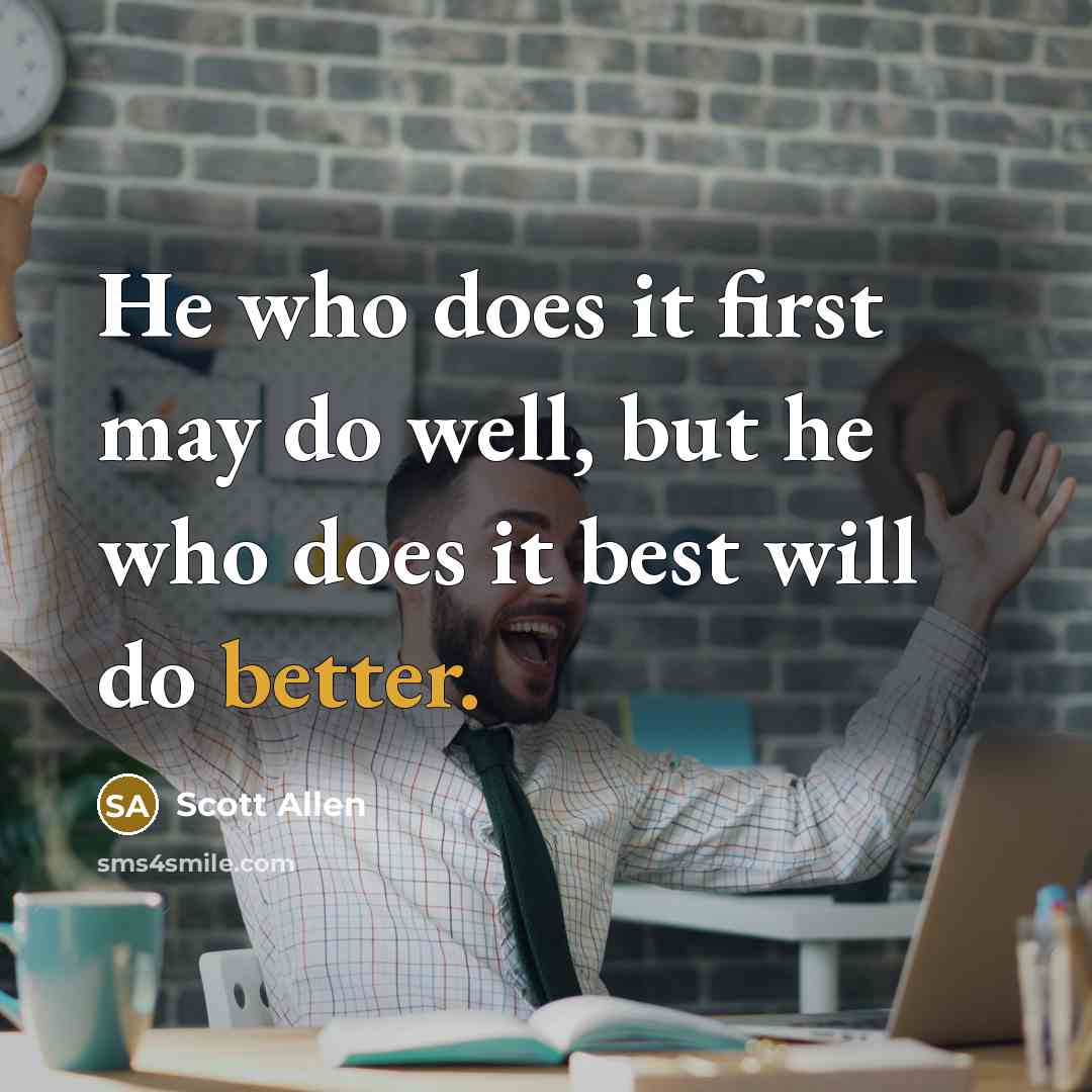 “He who does it first may do well, but he who does it best will do better.” quote by Scott Allen