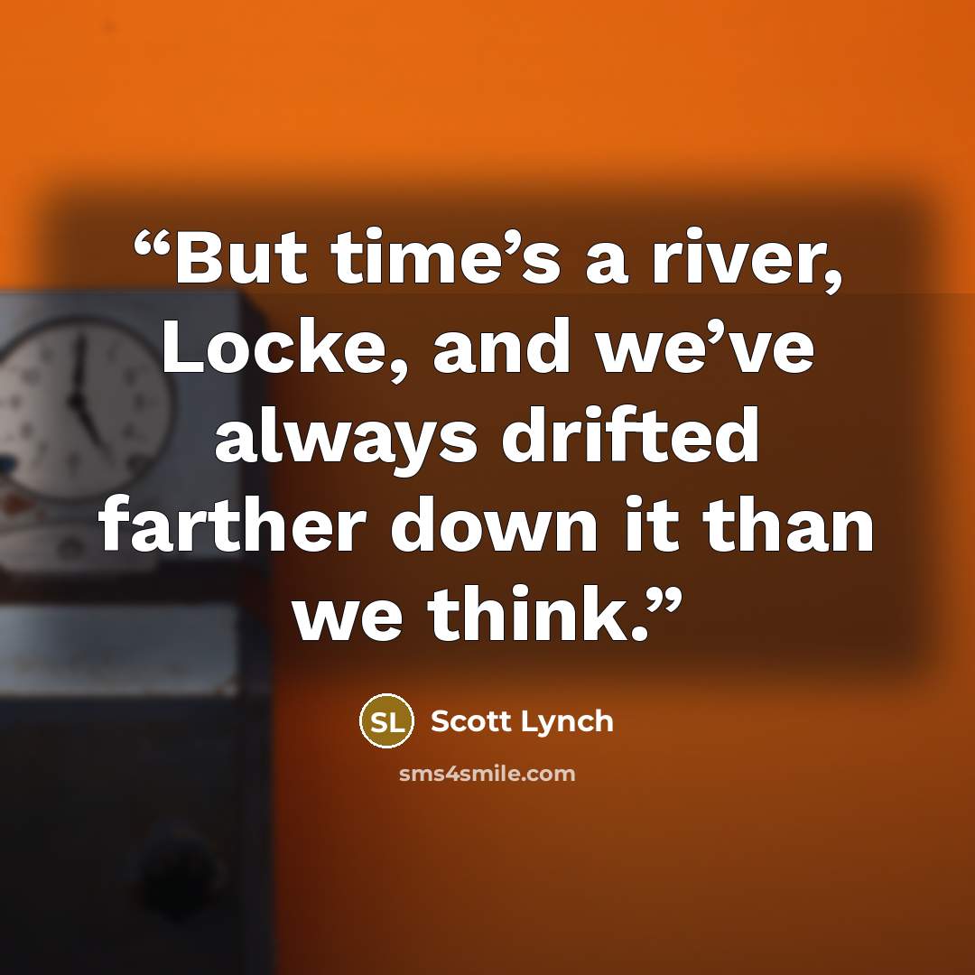 “But time’s a river, Locke, and we’ve always drifted farther down it than we think.” quote by Scott Lynch