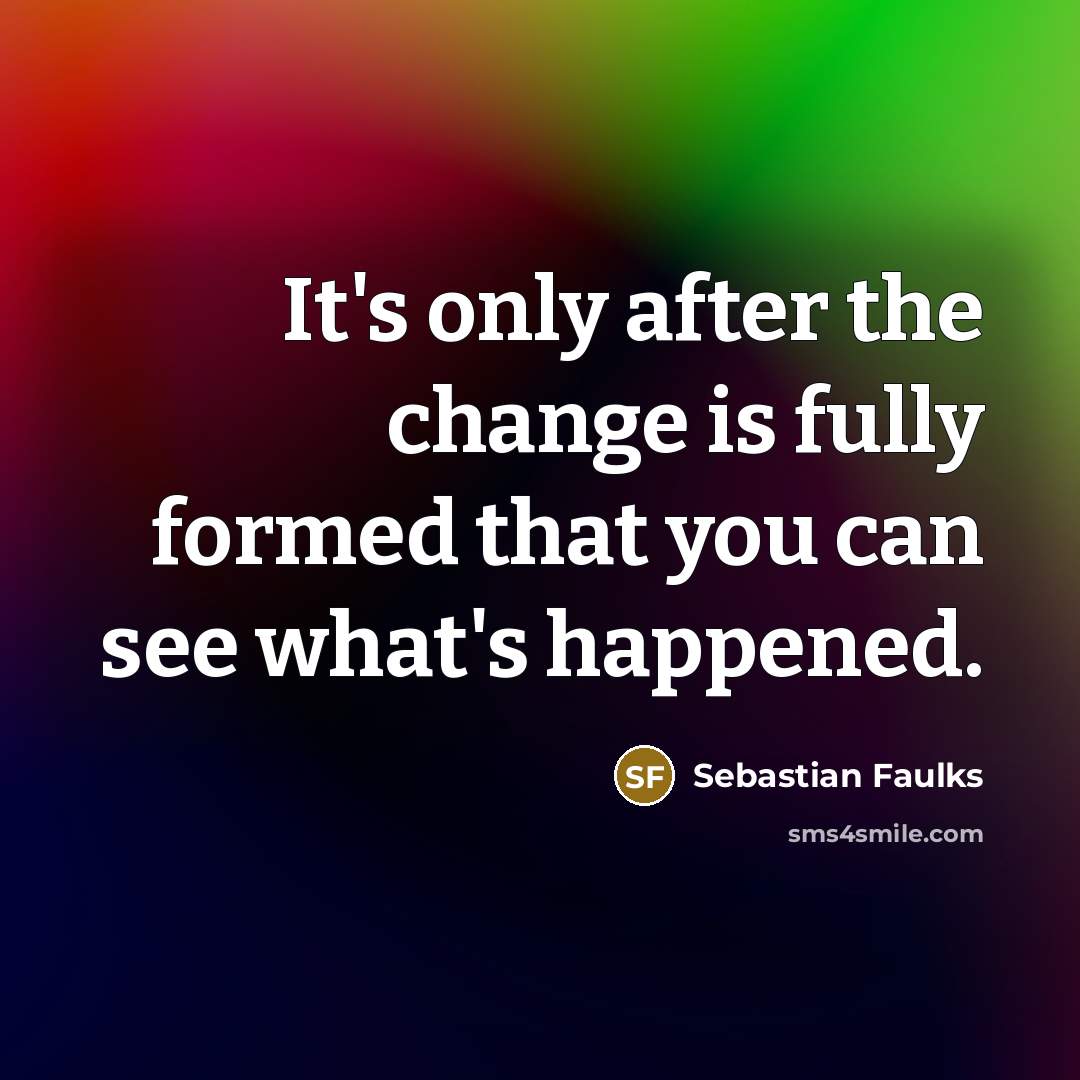 “It's only after the change is fully formed that you…” quote by Sebastian Faulks