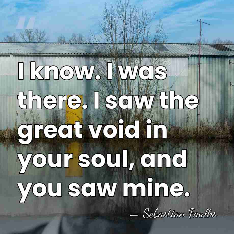 I know. I was there. I saw the great void in your&hellip; - Sebastian Faulks
