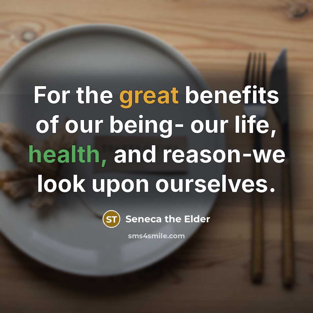 “For the great benefits of our being- our life, health,…” quote by Seneca the Elder