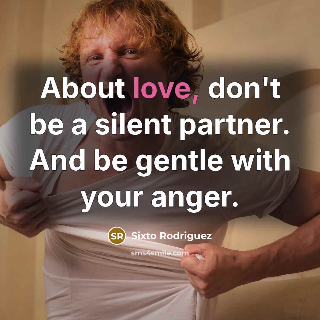 “About love, don't be a silent partner. And be gentle…” quote by Sixto Rodriguez