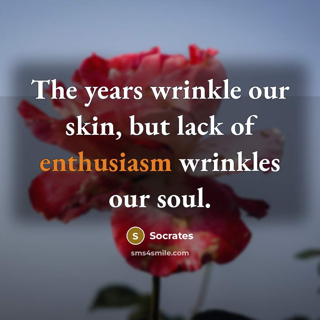 “The years wrinkle our skin, but lack of enthusiasm wrinkles…” quote by Socrates