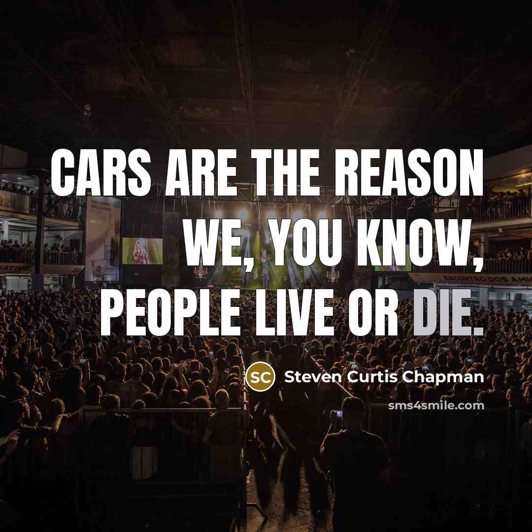 “Cars are the reason we, you know, people live or…” quote by Steven Curtis Chapman