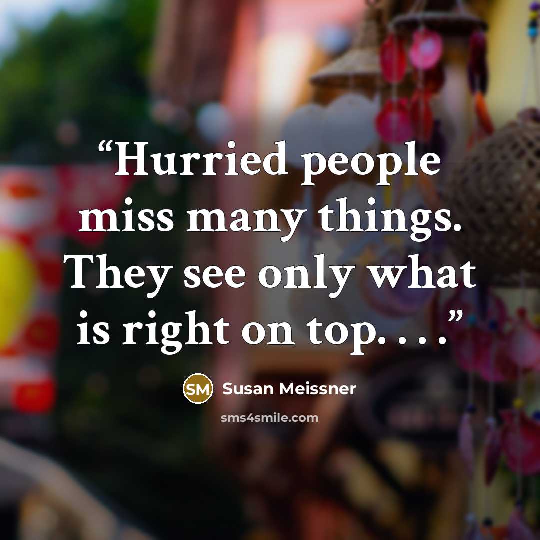 “Hurried people miss many things. They see only what is right on top. . . .” quote by Susan Meissner