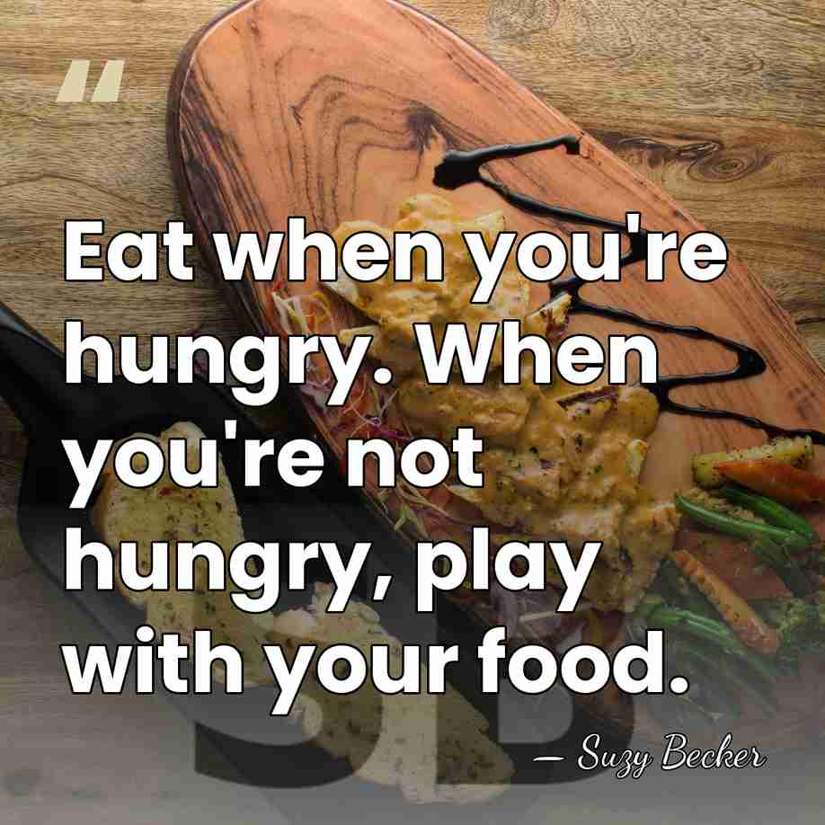Eat when you're hungry. When you're not hungry, play with your food. - Suzy Becker