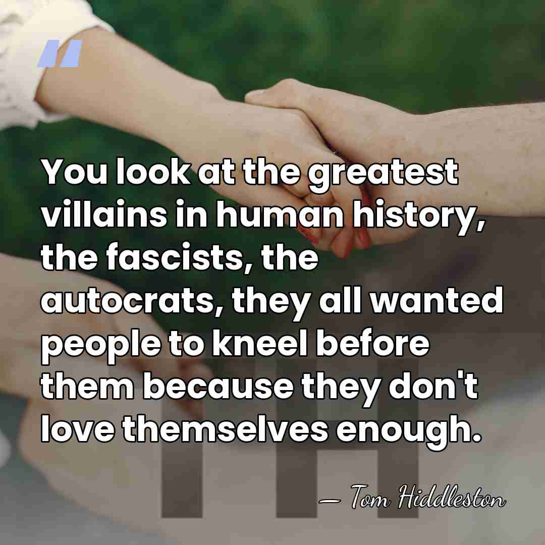 You look at the greatest villains in human history, the fascists, the&hellip; - Tom Hiddleston