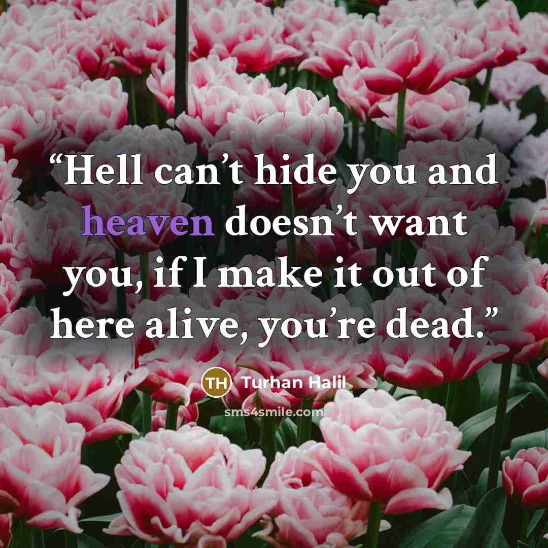“Hell can’t hide you and heaven doesn’t want you, if I make it out of here alive, you’re dead.” quote by Turhan Halil
