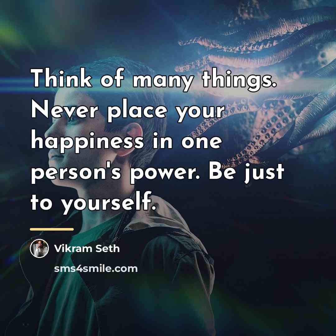 “Think of many things. Never place your happiness in one…” quote by Vikram Seth