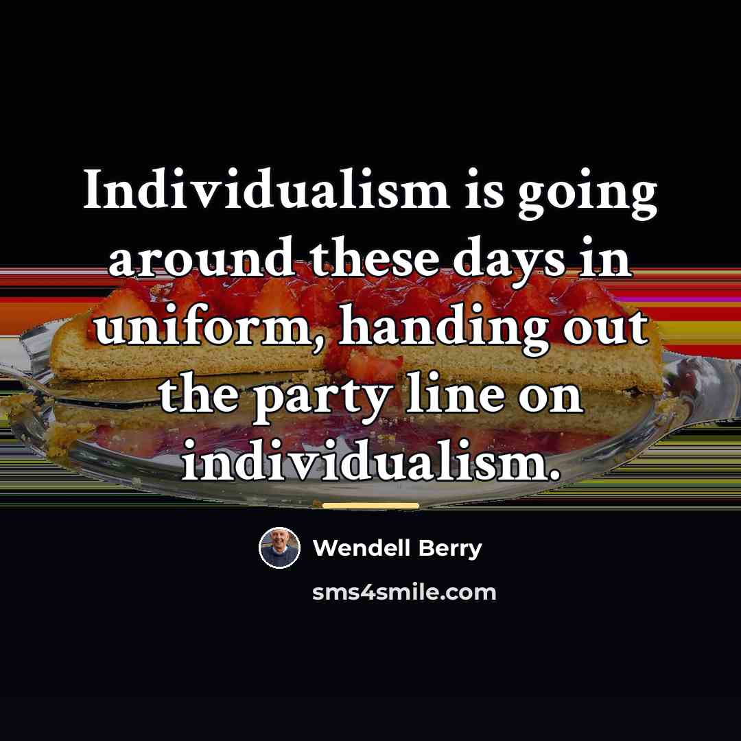 “Individualism is going around these days in uniform, handing out…” quote by Wendell Berry
