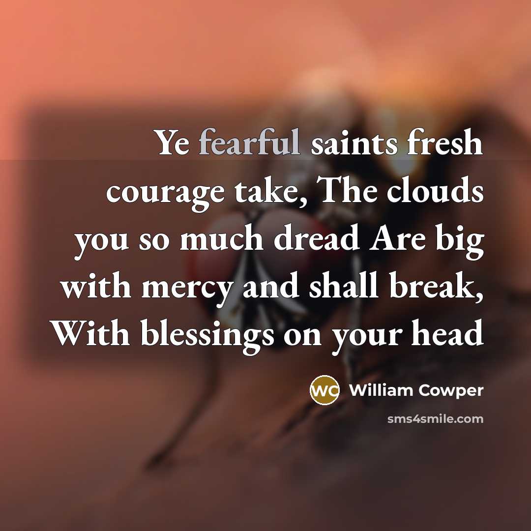 “Ye fearful saints fresh courage take, The clouds you so…” quote by William Cowper