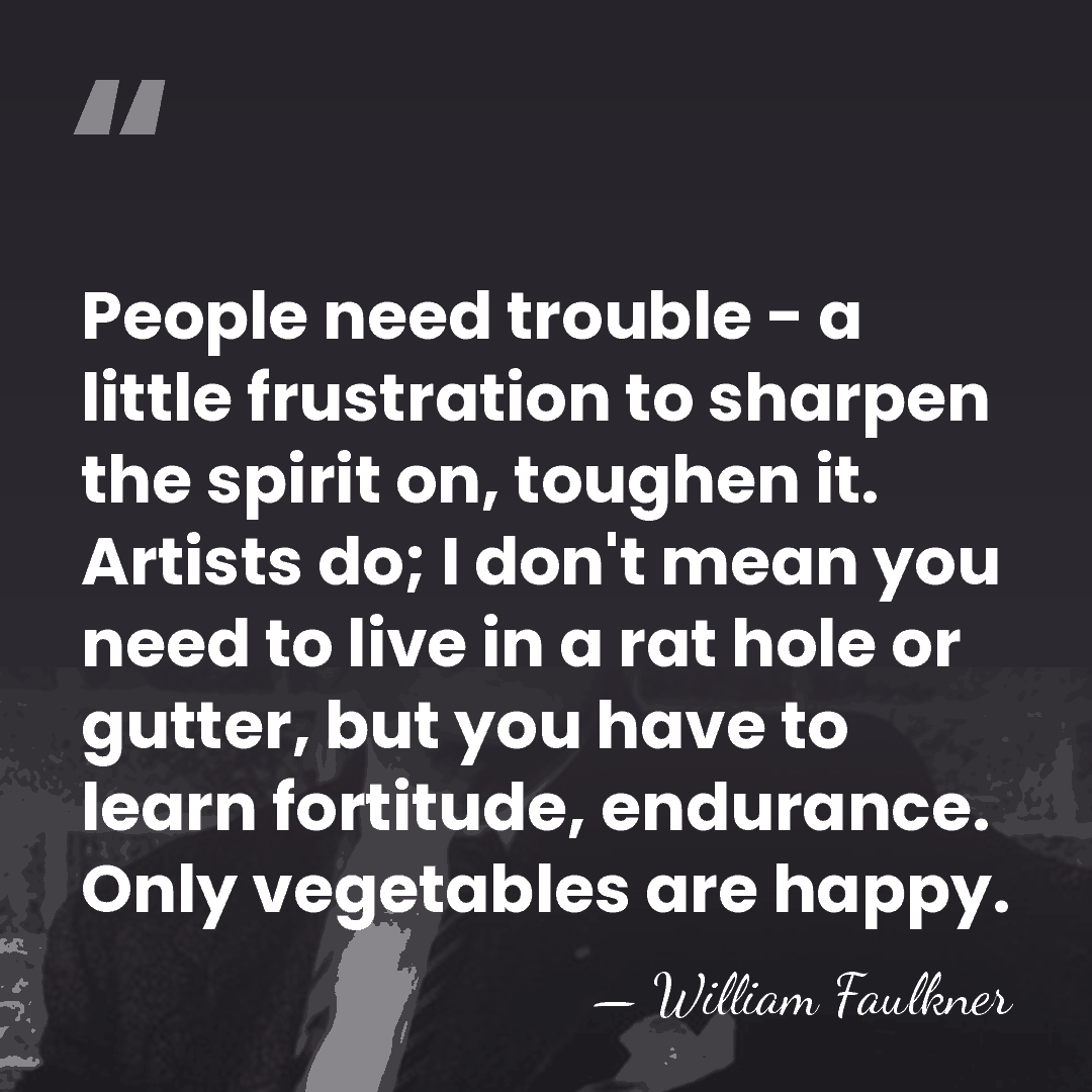 People need trouble - a little frustration to sharpen the spirit on,&hellip; - William Faulkner