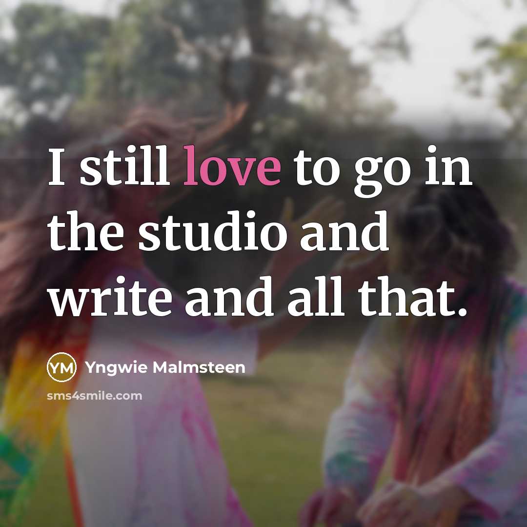 “I still love to go in the studio and write…” quote by Yngwie Malmsteen