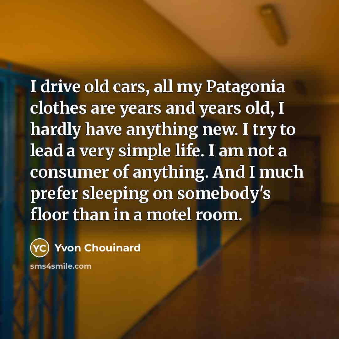 “I drive old cars, all my Patagonia clothes are years…” quote by Yvon Chouinard