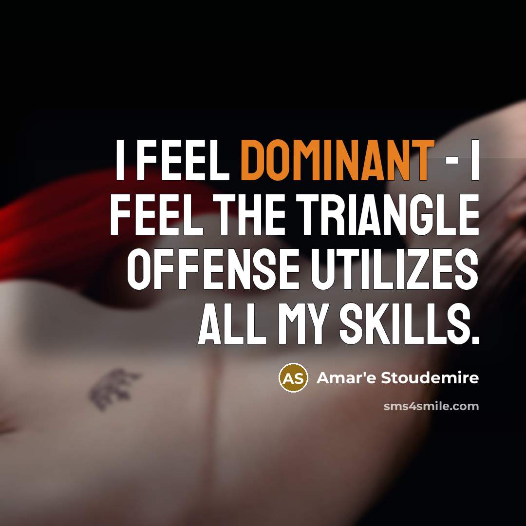 “I feel dominant - I feel the triangle offense utilizes…” quote by Amar'e Stoudemire