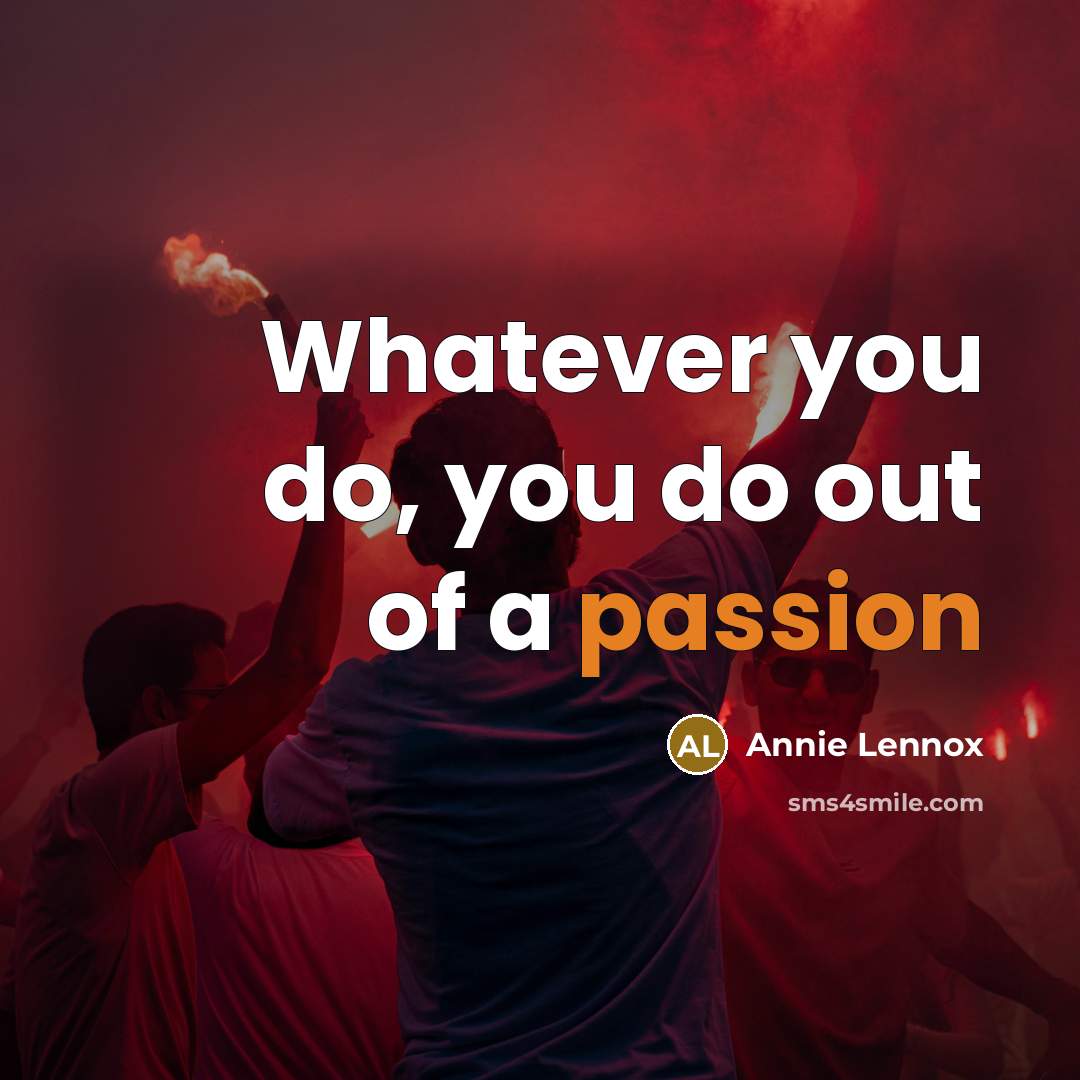 “Whatever you do, you do out of a passion…” quote by Annie Lennox