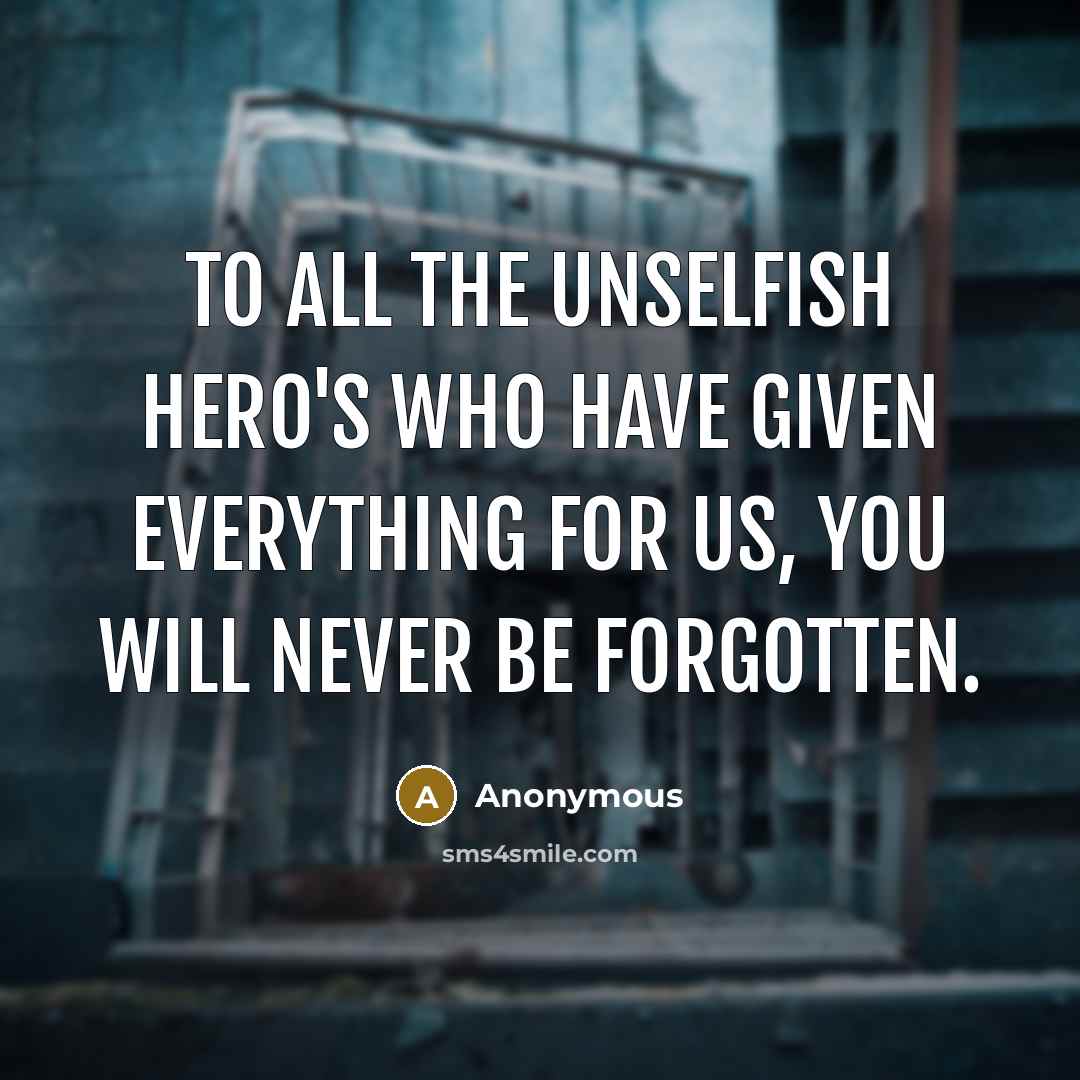“To all the unselfish hero's who have given everything for…” quote by Anonymous