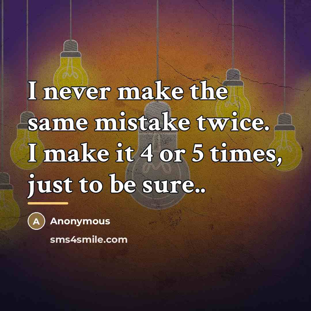“I never make the same mistake twice. I make it…” quote by Anonymous