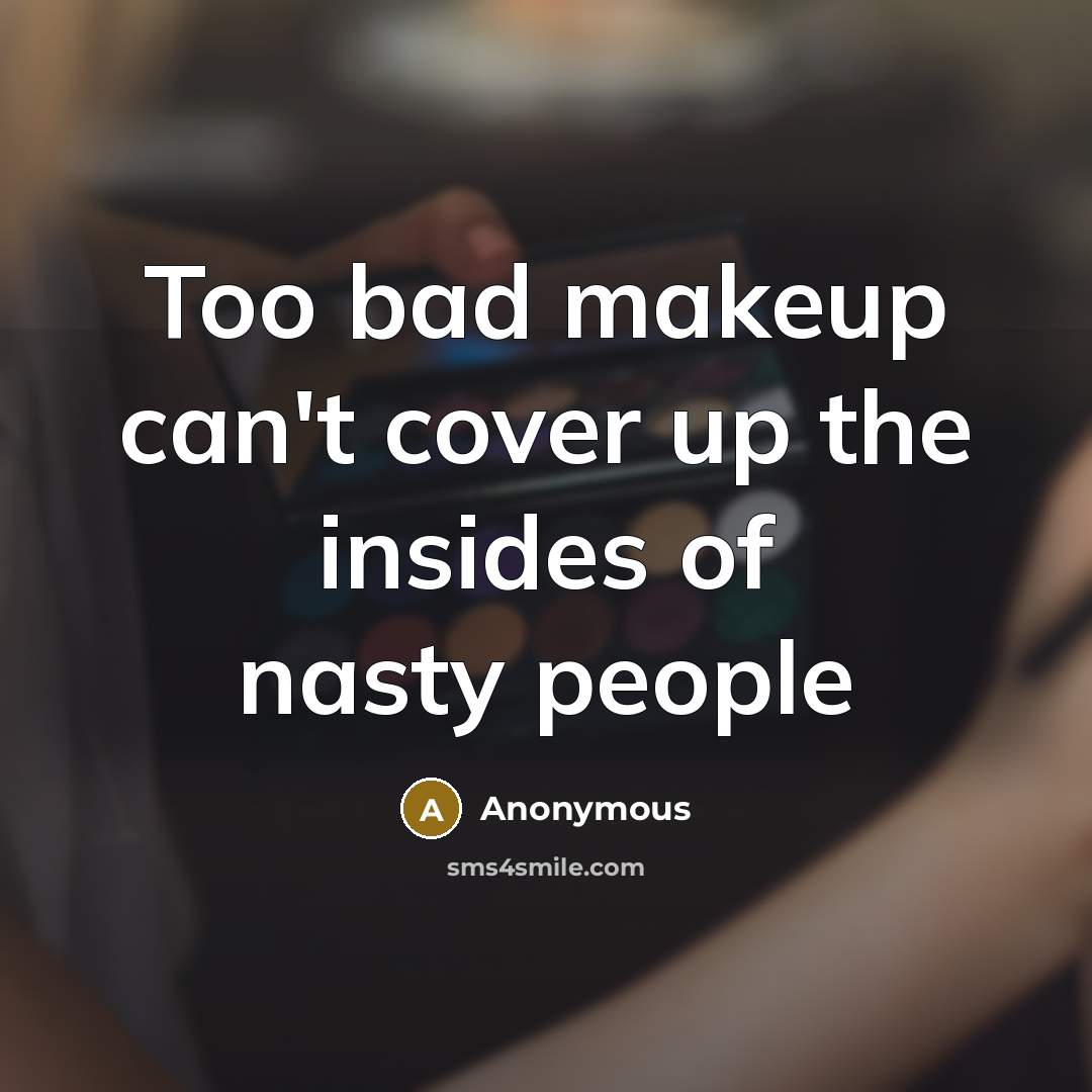 “Too bad makeup can't cover up the insides of nasty…” quote by Anonymous