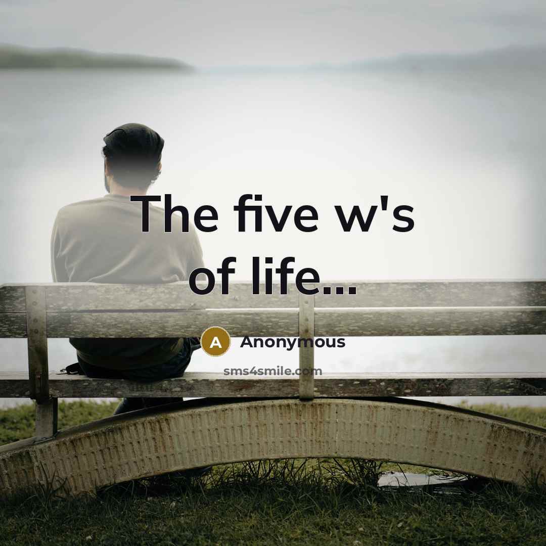 “The five w's of life......…” quote by Anonymous