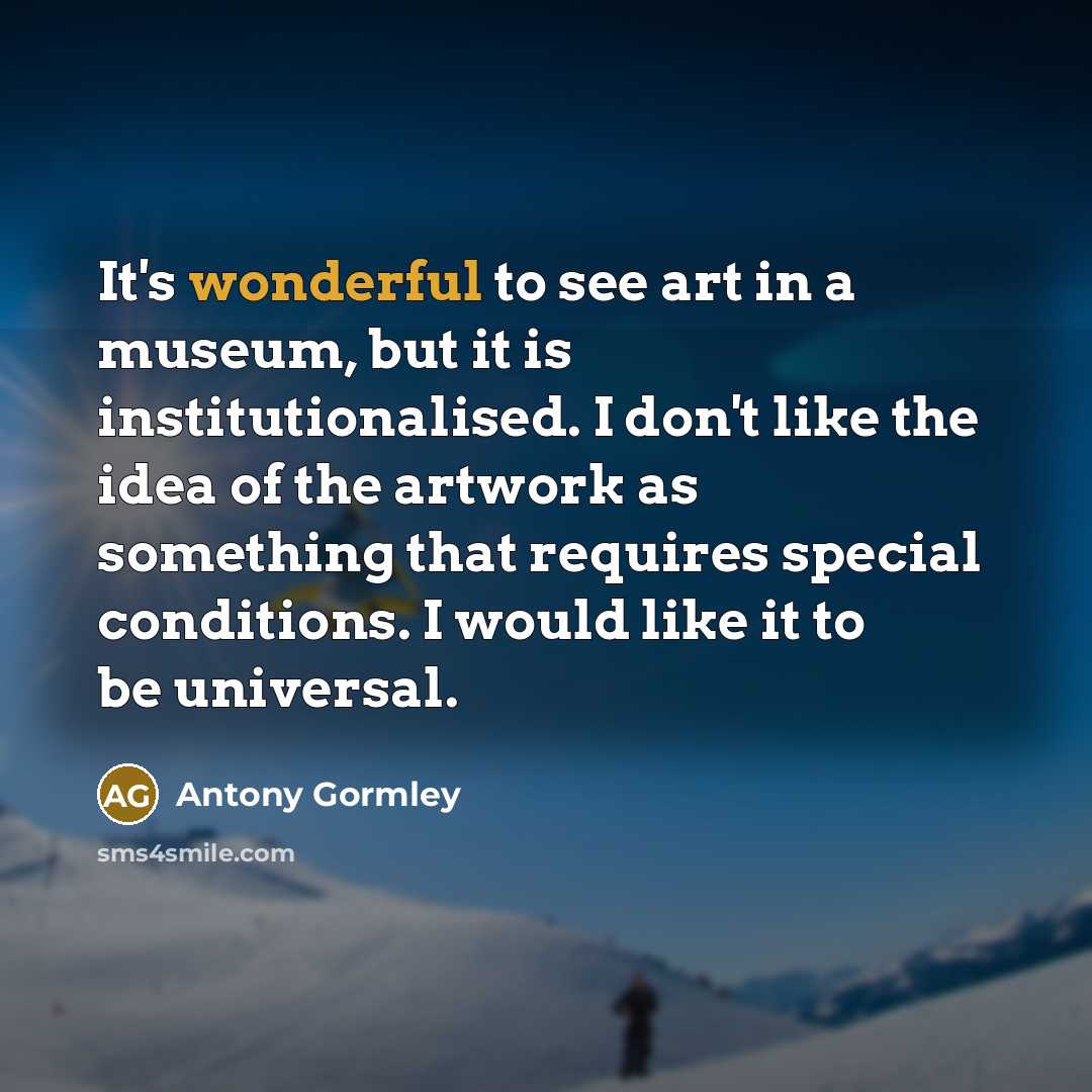 “It's wonderful to see art in a museum, but it…” quote by Antony Gormley