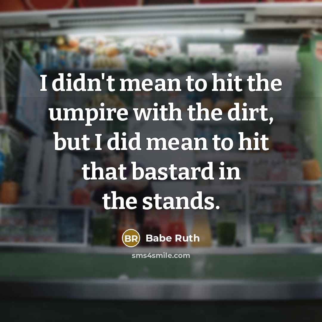 “I didn't mean to hit the umpire with the dirt,…” quote by Babe Ruth